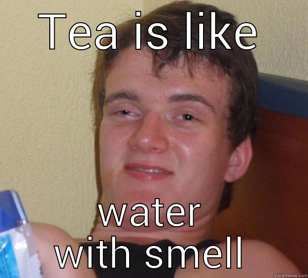 TEA IS LIKE WATER WITH SMELL 10 Guy
