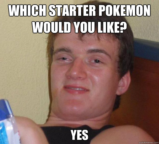 Which starter pokemon would you like?
 Yes  Stoner Stanley