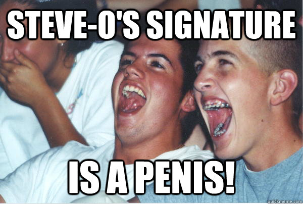 Steve-o's Signature is a penis!  Immature High Schoolers