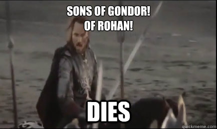 Sons of Gondor!
Of Rohan! Dies  Aragorn at the Black Gate