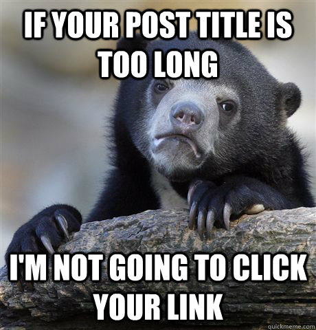 If your post title is too long I'm not going to click your link  Confession Bear
