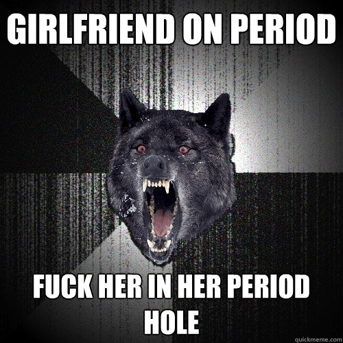 Girlfriend on period Fuck her in her period hole - Girlfriend on period Fuck her in her period hole  Insanity Wolf