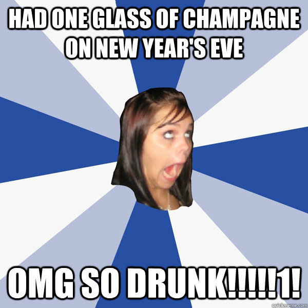 had one glass of champagne on new year's eve omg so drunk!!!!!1!  Annoying Facebook Girl