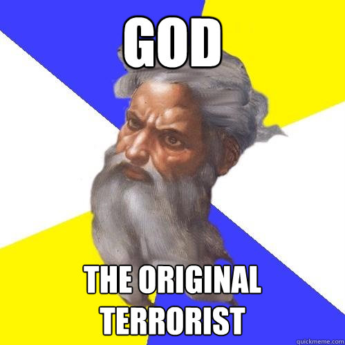 GOD The original Terrorist  Advice God