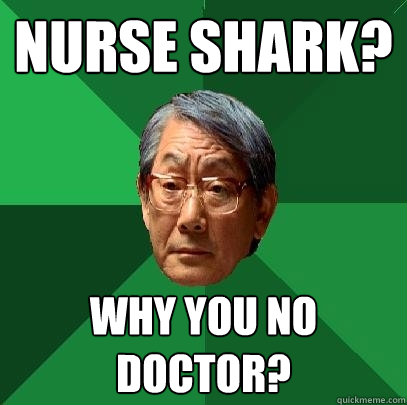 Nurse shark? why you no doctor?  High Expectations Asian Father