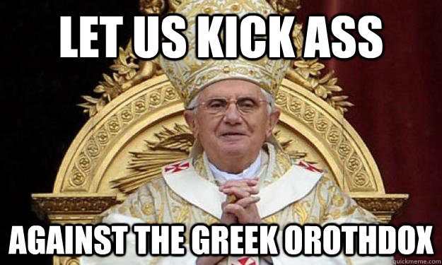 let us kick ass against the greek orothdox - let us kick ass against the greek orothdox  pope happy birthday