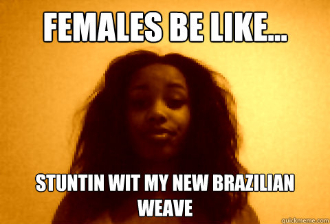 females be like... stuntin wit my new brazilian weave - females be like... stuntin wit my new brazilian weave  females be like