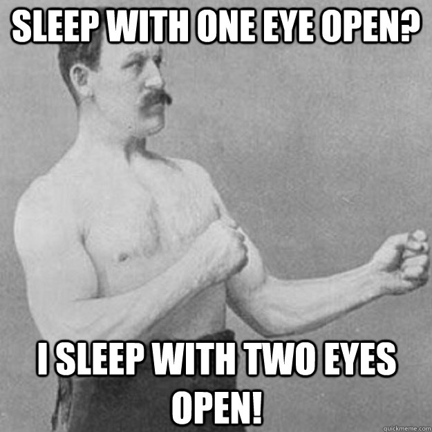 Sleep with one eye open? I sleep with TWO eyes open! - Sleep with one eye open? I sleep with TWO eyes open!  overly manly man