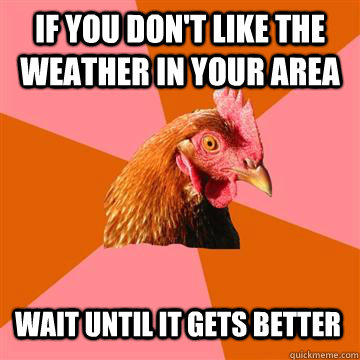 If you don't like the weather in your area Wait until it gets better  Anti-Joke Chicken