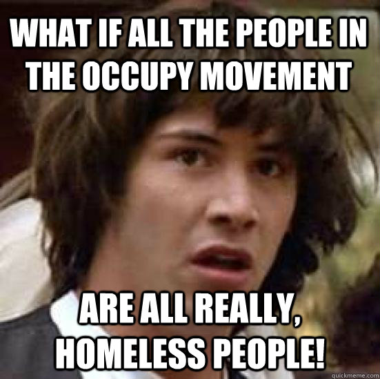 What if all the people in the occupy movement are all really, homeless people!  conspiracy keanu