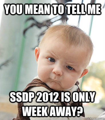 you mean to tell me SSDP 2012 is only week away?  skeptical baby