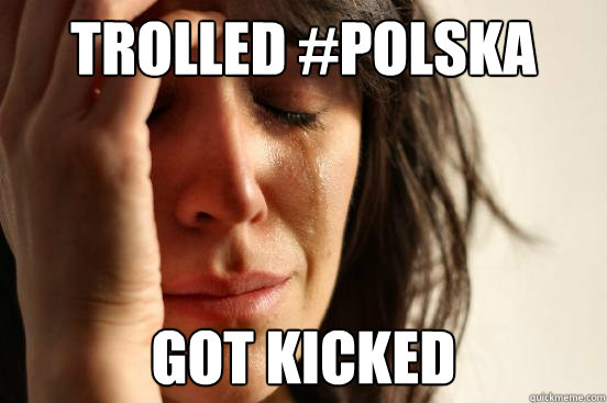 trolled #polska got kicked  First World Problems