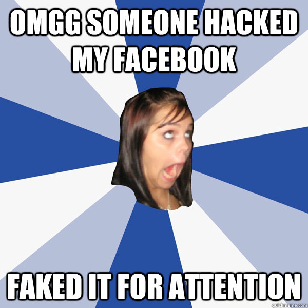 omgg someone hacked my facebook faked it for attention  Annoying Facebook Girl