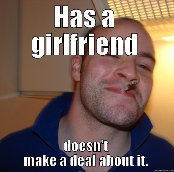 HAS A GIRLFRIEND DOESN'T MAKE A DEAL ABOUT IT. Good Guy Greg 