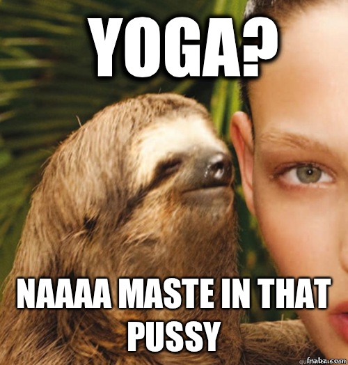 Yoga? Naaaa maste in that pussy  rape sloth