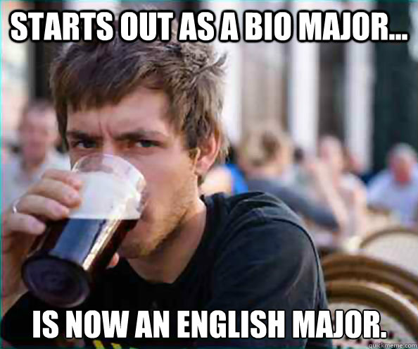 Starts out as a bio major... Is now an English major.  Lazy College Senior