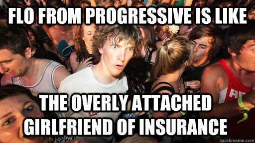 FLo from progressive is like the overly attached girlfriend of insurance - FLo from progressive is like the overly attached girlfriend of insurance  Sudden Clarity Clarence