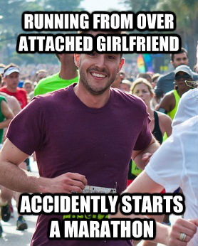 RUNNING FROM OVER ATTACHED GIRLFRIEND ACCIDENTLY STARTS A MARATHON  **Get the [AdviceAnimals Chrome extension](http://livememe.com/extension) and make memes without ever leaving reddit!**  Ridiculously photogenic guy