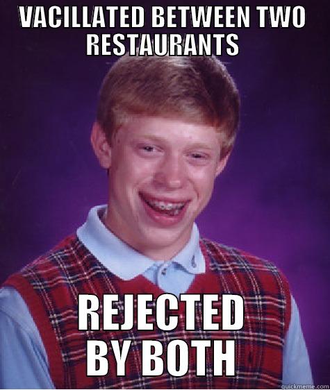 VACILLATING IS FUTILE - VACILLATED BETWEEN TWO RESTAURANTS REJECTED BY BOTH Bad Luck Brian