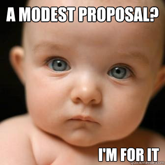 a modest proposal? i'm for it  Serious Baby