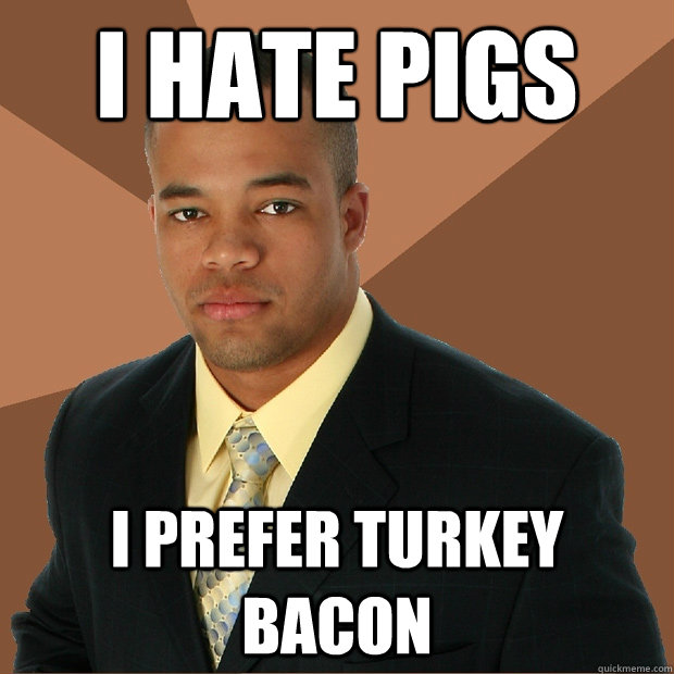 I hate Pigs I prefer turkey bacon  Successful Black Man