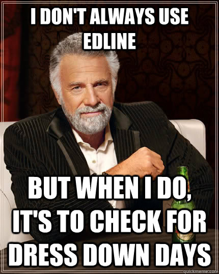 I don't always use edline But when i do, it's to check for dress down days  The Most Interesting Man In The World