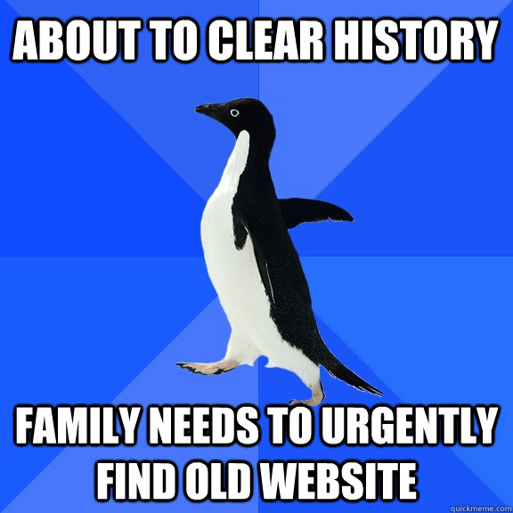 About to clear history Family needs to urgently find old website  Socially Awkward Penguin