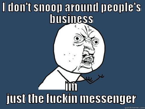 I DON'T SNOOP AROUND PEOPLE'S BUSINESS IM JUST THE FUCKIN MESSENGER Y U No