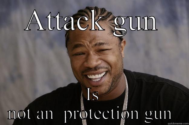 ATTACK GUN IS NOT AN  PROTECTION GUN  Xzibit meme