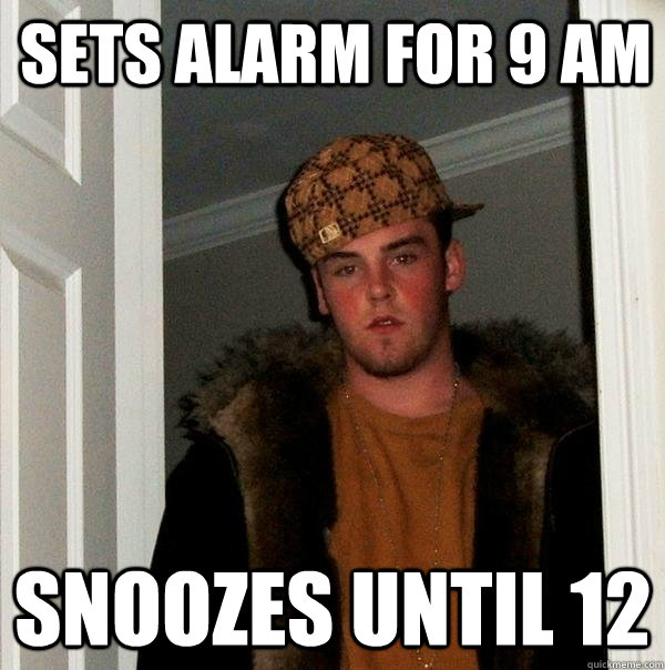 Sets alarm for 9 AM Snoozes until 12  Scumbag Steve