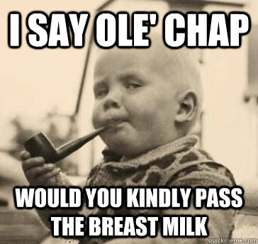 I say ole' chap would you kindly pass the breast milk - I say ole' chap would you kindly pass the breast milk  Classy Baby