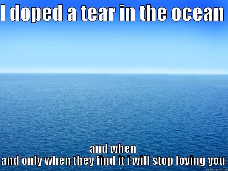 I DOPED A TEAR IN THE OCEAN  AND WHEN AND ONLY WHEN THEY FIND IT I WILL STOP LOVING YOU Misc