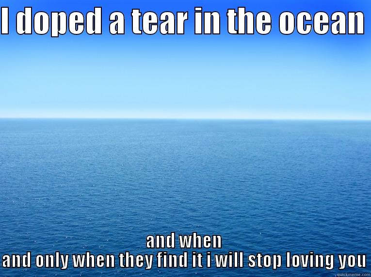 I DOPED A TEAR IN THE OCEAN  AND WHEN AND ONLY WHEN THEY FIND IT I WILL STOP LOVING YOU Misc