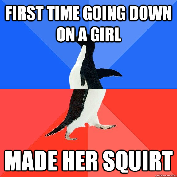 first time going down on a girl made her squirt   Socially Awkward Awesome Penguin
