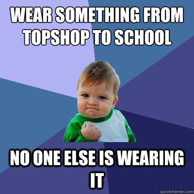 Wear something from TopShop to school no one else is wearing it  Success Kid