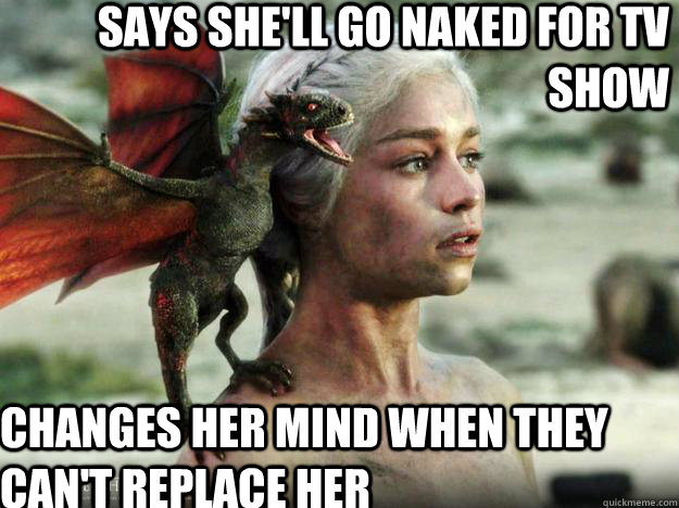 Says she'll go naked for TV show Changes her mind when they can't replace her  - Says she'll go naked for TV show Changes her mind when they can't replace her   Daenerys Targaryen