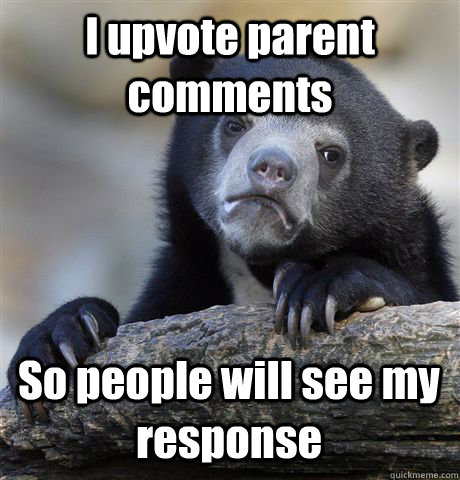 I upvote parent comments So people will see my response  Confession Bear
