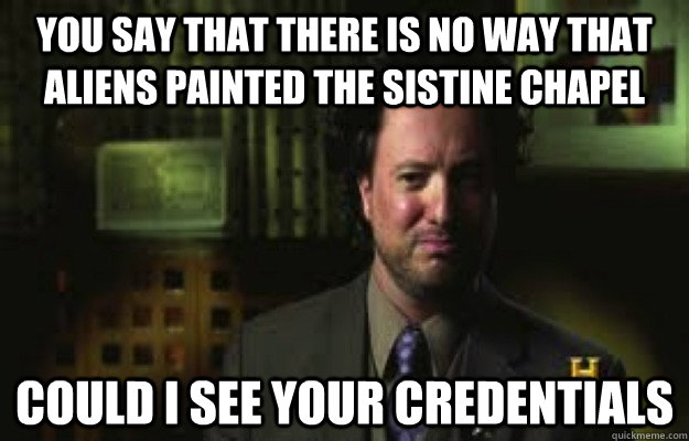 You say that there is no way that aliens painted the sistine chapel could i see your credentials   Ancient Aliens