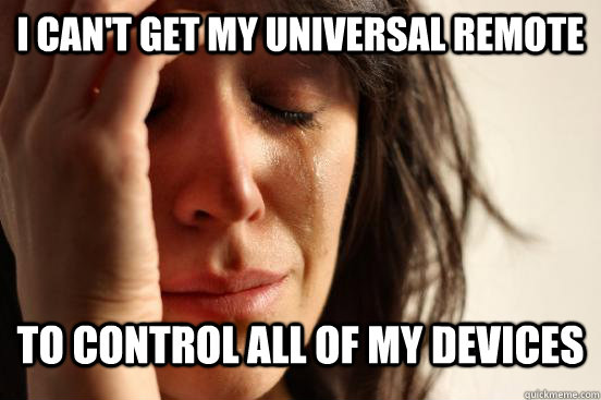 I can't get my universal remote to control all of my devices  First World Problems