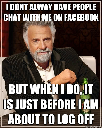 I dont alway have people chat with me on Facebook but when I do, it is just before i am about to log off - I dont alway have people chat with me on Facebook but when I do, it is just before i am about to log off  The Most Interesting Man In The World