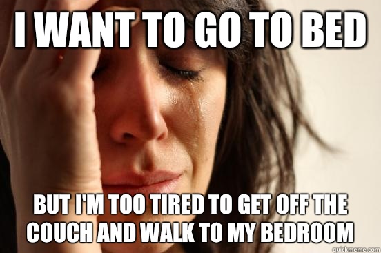 I want to go to bed but I'm too tired to get off the couch and walk to my bedroom  First World Problems