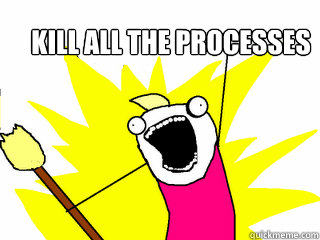 kill all the processes - kill all the processes  All The Things