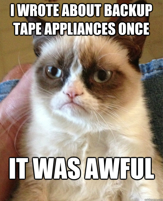 I wrote about backup tape appliances once it was awful  Grumpy Cat