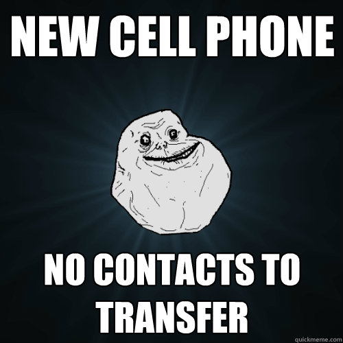 new cell phone no contacts to transfer  Forever Alone