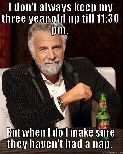 I DON'T ALWAYS KEEP MY THREE YEAR OLD UP TILL 11:30 PM.  BUT WHEN I DO I MAKE SURE THEY HAVEN'T HAD A NAP.  The Most Interesting Man In The World