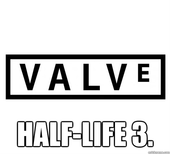 Half-Life 3.  Scumbag Valve