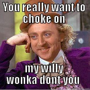 YOU REALLY WANT TO CHOKE ON MY WILLY WONKA DONT YOU  Condescending Wonka