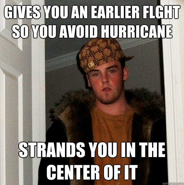 Gives you an earlier flght so you avoid hurricane  strands you in the center of it  Scumbag Steve