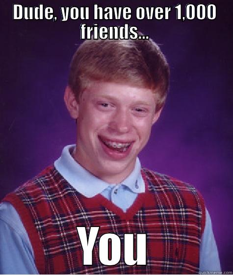 DUDE, YOU HAVE OVER 1,000 FRIENDS... YOU MUST BE SOOOO POPULAR Bad Luck Brian