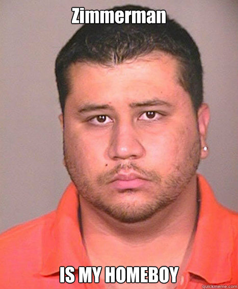 Zimmerman IS MY HOMEBOY  ASSHOLE George Zimmerman